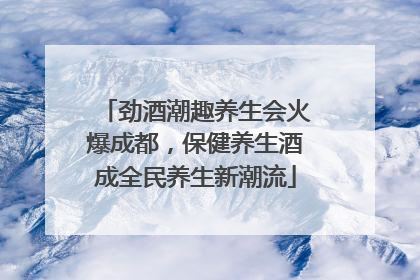 劲酒潮趣养生会火爆成都，保健养生酒成全民养生新潮流