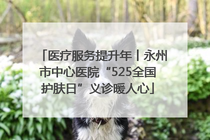 医疗服务提升年丨永州市中心医院“525全国护肤日”义诊暖人心