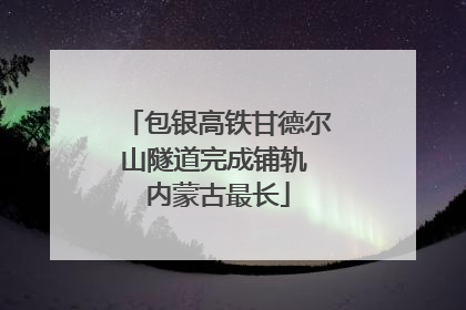 包银高铁甘德尔山隧道完成铺轨 内蒙古最长