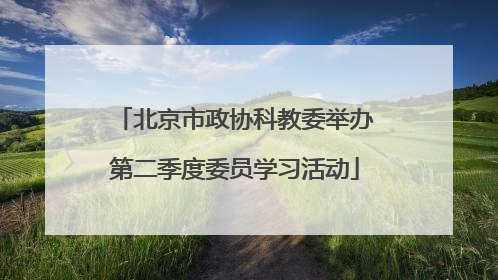 北京市政协科教委举办第二季度委员学习活动