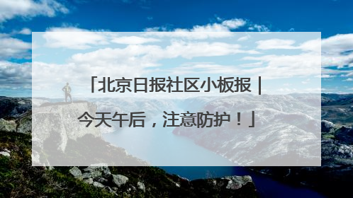 北京日报社区小板报｜今天午后，注意防护！
