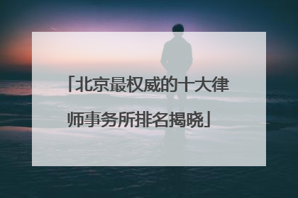 北京最权威的十大律师事务所排名揭晓
