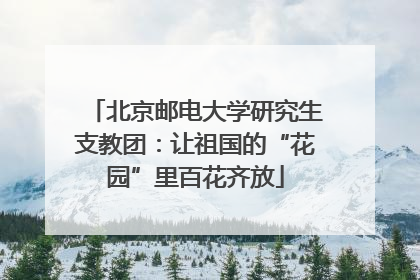 北京邮电大学研究生支教团：让祖国的“花园”里百花齐放