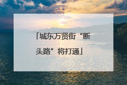 城东万贤街“断头路”将打通