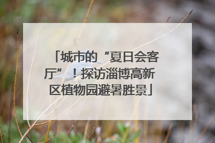 城市的“夏日会客厅”！探访淄博高新区植物园避暑胜景