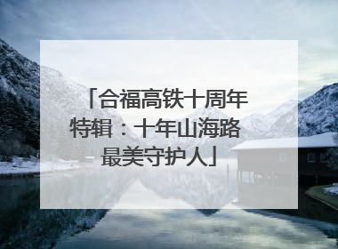 合福高铁十周年特辑：十年山海路 最美守护人