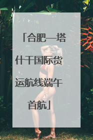 合肥—塔什干国际货运航线端午首航