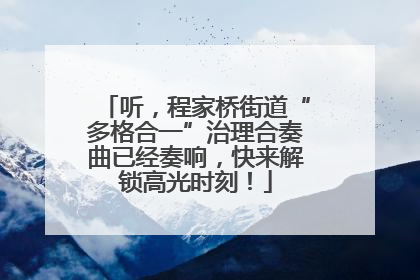 听，程家桥街道“多格合一”治理合奏曲已经奏响，快来解锁高光时刻！