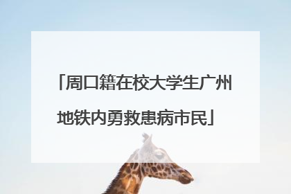 周口籍在校大学生广州地铁内勇救患病市民