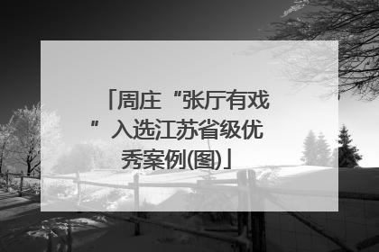 周庄“张厅有戏”入选江苏省级优秀案例(图)