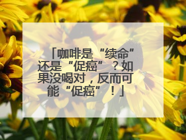咖啡是“续命”还是“促癌”？如果没喝对，反而可能“促癌”！