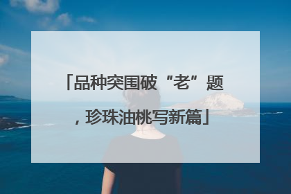 品种突围破“老”题，珍珠油桃写新篇