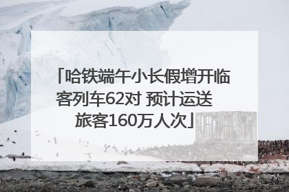 哈铁端午小长假增开临客列车62对 预计运送旅客160万人次