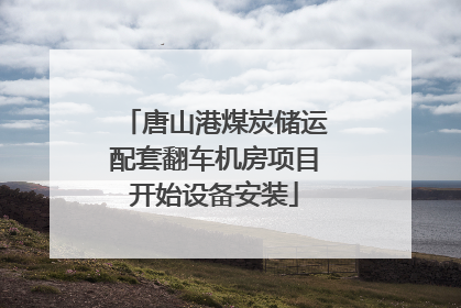 唐山港煤炭储运配套翻车机房项目开始设备安装