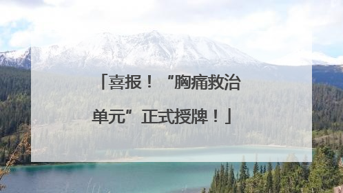喜报！“胸痛救治单元”正式授牌！
