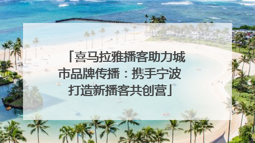 喜马拉雅播客助力城市品牌传播：携手宁波打造新播客共创营