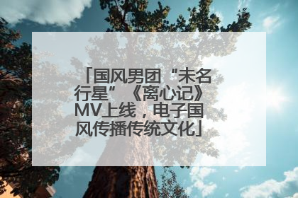 国风男团“未名行星”《离心记》MV上线，电子国风传播传统文化