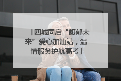 四城同启“馥郁未来”爱心加油站，温情服务护航高考