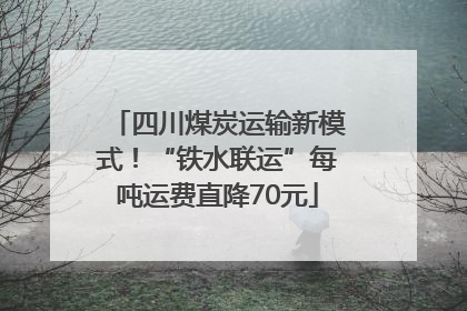 四川煤炭运输新模式！“铁水联运”每吨运费直降70元