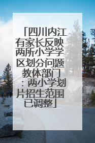 四川内江有家长反映两所小学学区划分问题 教体部门：两小学划片招生范围已调整