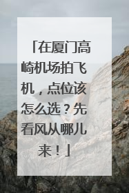 在厦门高崎机场拍飞机，点位该怎么选？先看风从哪儿来！