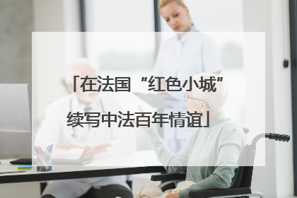 在法国“红色小城”续写中法百年情谊