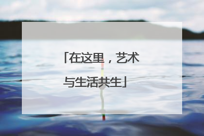 在这里，艺术与生活共生