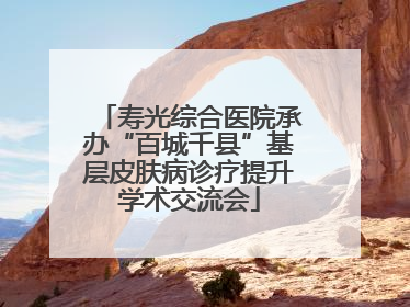 寿光综合医院承办“百城千县”基层皮肤病诊疗提升学术交流会