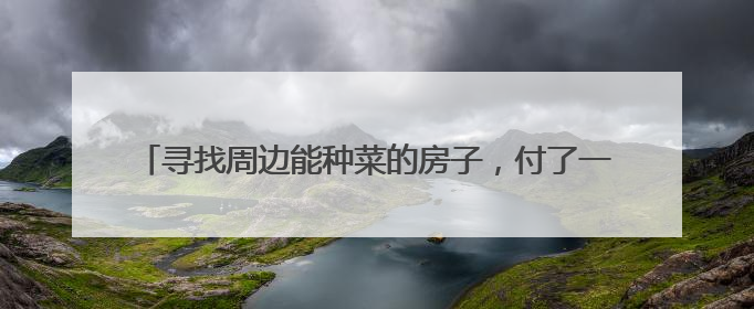 寻找周边能种菜的房子，付了一万后去“比价”，她不淡定了