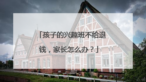 孩子的兴趣班不给退钱，家长怎么办？