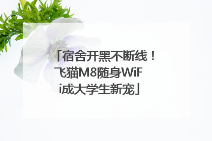 宿舍开黑不断线！飞猫M8随身WiFi成大学生新宠