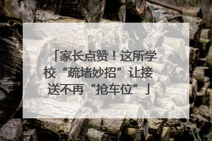 家长点赞！这所学校“疏堵妙招”让接送不再“抢车位”