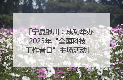 宁夏银川：成功举办2025年“全国科技工作者日”主场活动