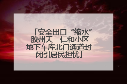 安全出口“缩水” 胶州天一仁和小区地下车库北门通道封闭引居民担忧