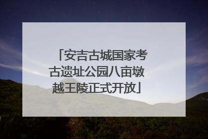 安吉古城国家考古遗址公园八亩墩越王陵正式开放