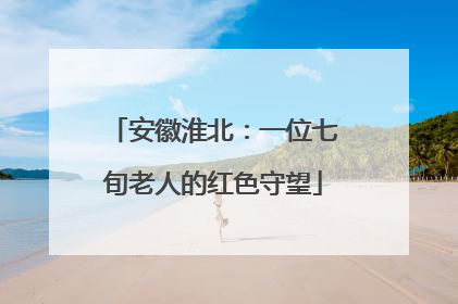 安徽淮北：一位七旬老人的红色守望