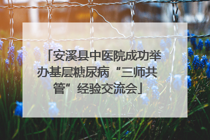 安溪县中医院成功举办基层糖尿病“三师共管”经验交流会