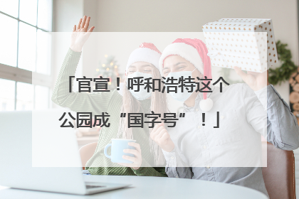官宣！呼和浩特这个公园成“国字号”！