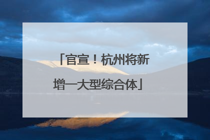 官宣！杭州将新增一大型综合体
