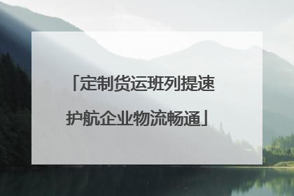 定制货运班列提速 护航企业物流畅通