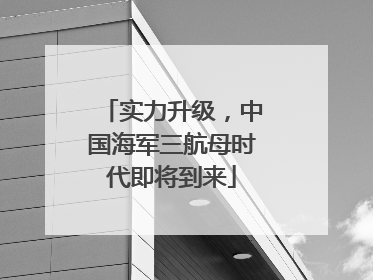 实力升级，中国海军三航母时代即将到来