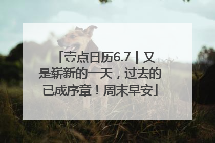 壹点日历6.7｜又是崭新的一天，过去的已成序章！周末早安