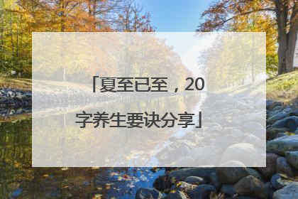 夏至已至，20字养生要诀分享