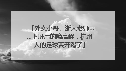 外卖小哥、浙大老师……下班后的晚高峰，杭州人的足球赛开踢了