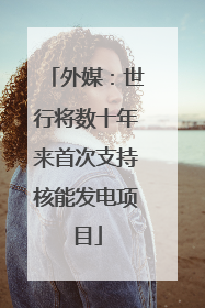 外媒：世行将数十年来首次支持核能发电项目