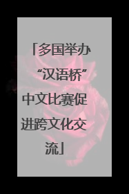 多国举办“汉语桥”中文比赛促进跨文化交流