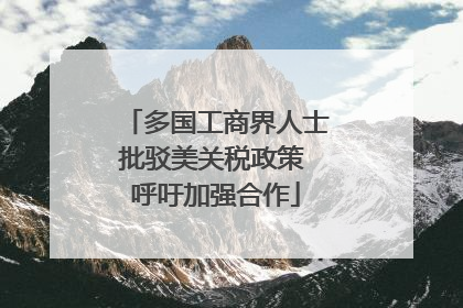 多国工商界人士批驳美关税政策 呼吁加强合作