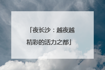 夜长沙：越夜越精彩的活力之都