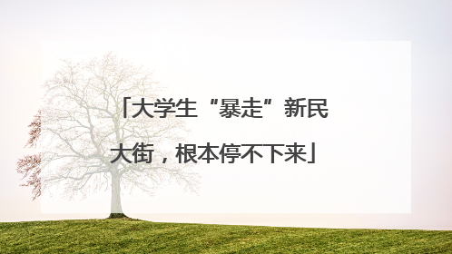 大学生“暴走”新民大街，根本停不下来