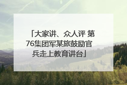大家讲、众人评 第76集团军某旅鼓励官兵走上教育讲台